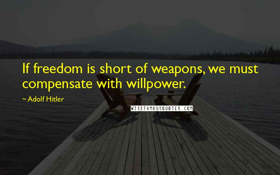 Adolf Hitler quotes: If freedom is short of weapons, we must compensate with willpower.