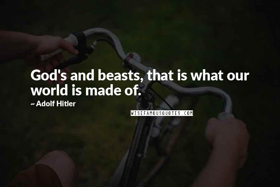 Adolf Hitler quotes: God's and beasts, that is what our world is made of.