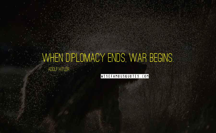 Adolf Hitler quotes: When diplomacy ends, War begins.