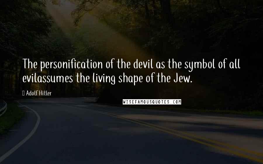 Adolf Hitler quotes: The personification of the devil as the symbol of all evilassumes the living shape of the Jew.
