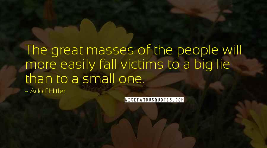Adolf Hitler quotes: The great masses of the people will more easily fall victims to a big lie than to a small one.