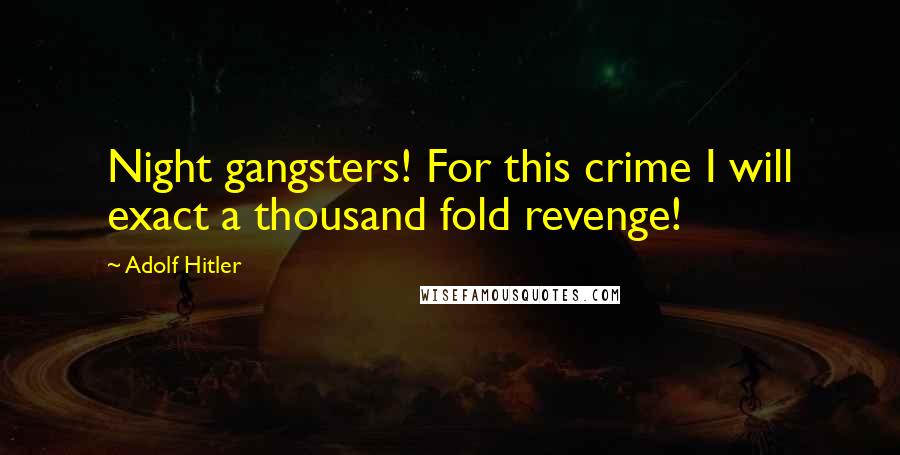 Adolf Hitler quotes: Night gangsters! For this crime I will exact a thousand fold revenge!