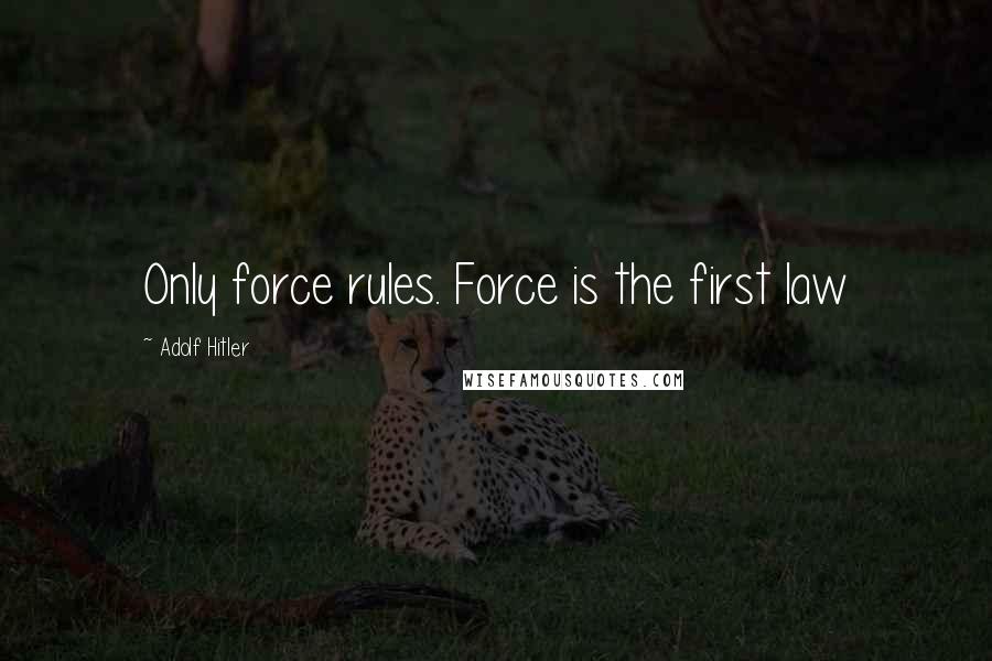 Adolf Hitler quotes: Only force rules. Force is the first law Adolf Hitler quotes: Only force rules. Force is the first law
