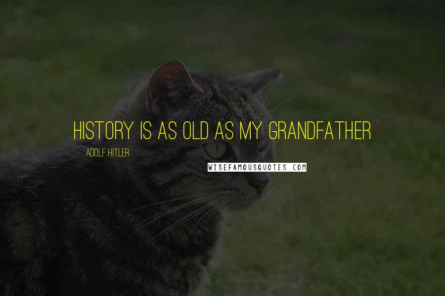 Adolf Hitler quotes: History is as Old as My Grandfather