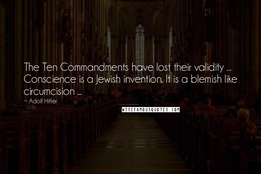 Adolf Hitler quotes: The Ten Commandments have lost their validity ... Conscience is a Jewish invention. It is a blemish like circumcision ...