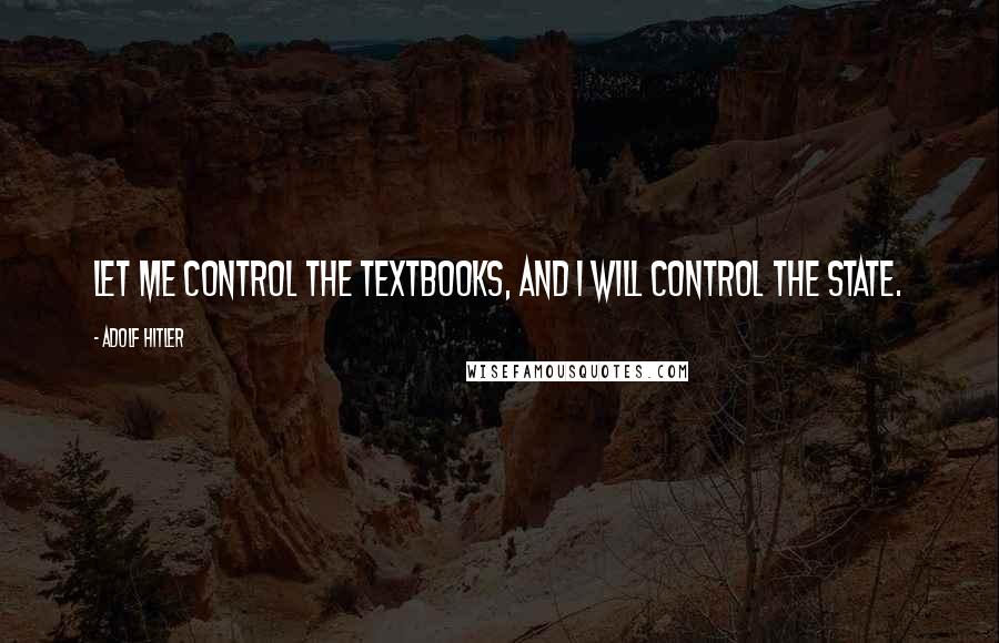 Adolf Hitler quotes: Let me control the textbooks, and I will control the state.