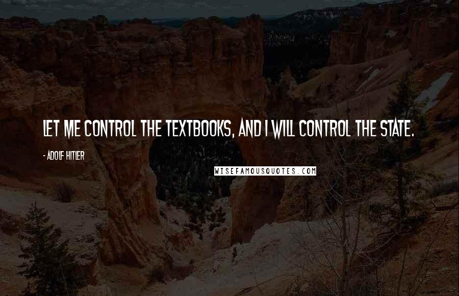 Adolf Hitler quotes: Let me control the textbooks, and I will control the state. Adolf Hitler quotes: Let me control the textbooks, and I will control the state.