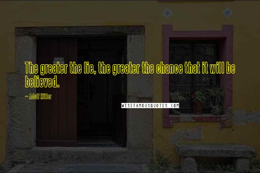 Adolf Hitler quotes: The greater the lie, the greater the chance that it will be believed.