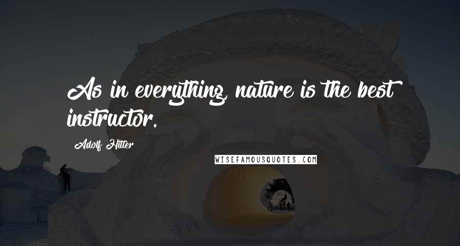 Adolf Hitler quotes: As in everything, nature is the best instructor. Adolf Hitler quotes: As in everything, nature is the best instructor.