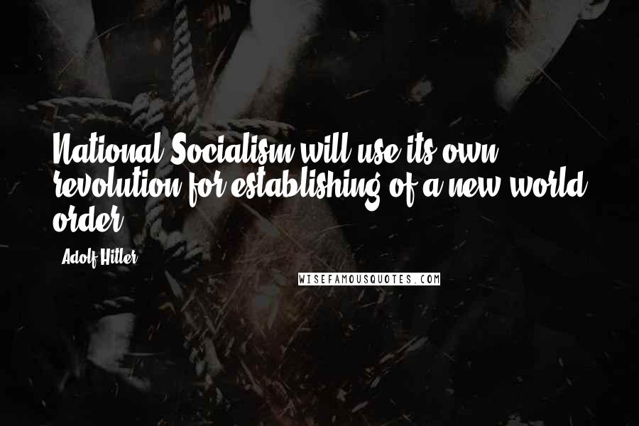 Adolf Hitler quotes: National Socialism will use its own revolution for establishing of a new world order.