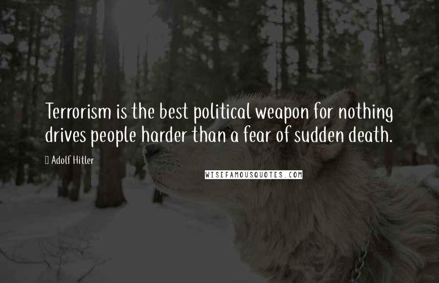 Adolf Hitler quotes: Terrorism is the best political weapon for nothing drives people harder than a fear of sudden death. Adolf Hitler quotes: Terrorism is the best political weapon for nothing drives people harder than a fear of sudden death.