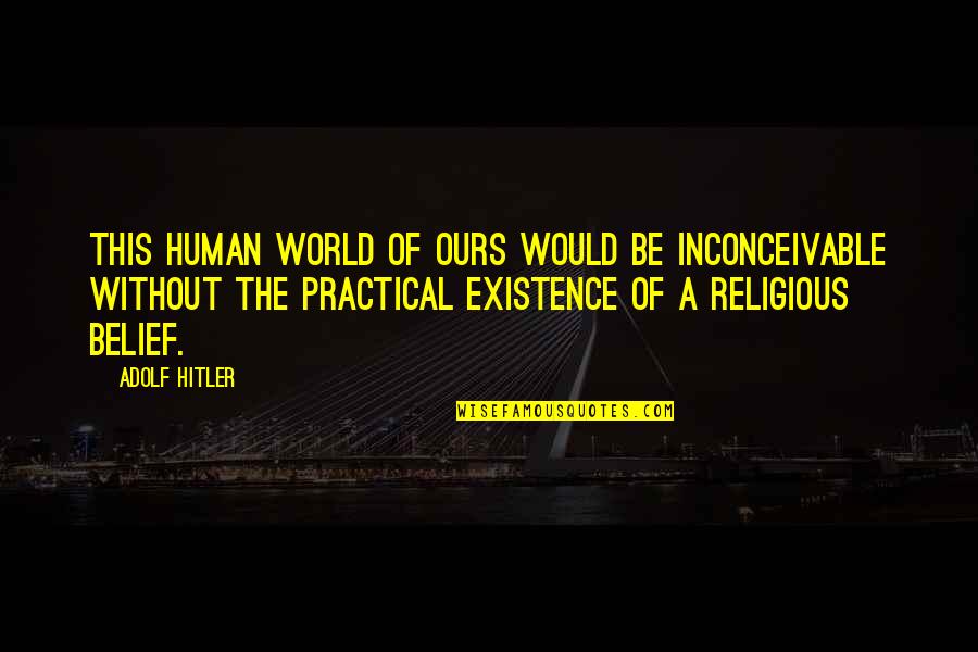 Adolf Hitler Quotes By Adolf Hitler: This human world of ours would be inconceivable