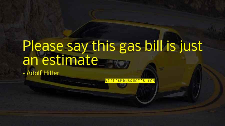 Adolf Hitler Quotes By Adolf Hitler: Please say this gas bill is just an