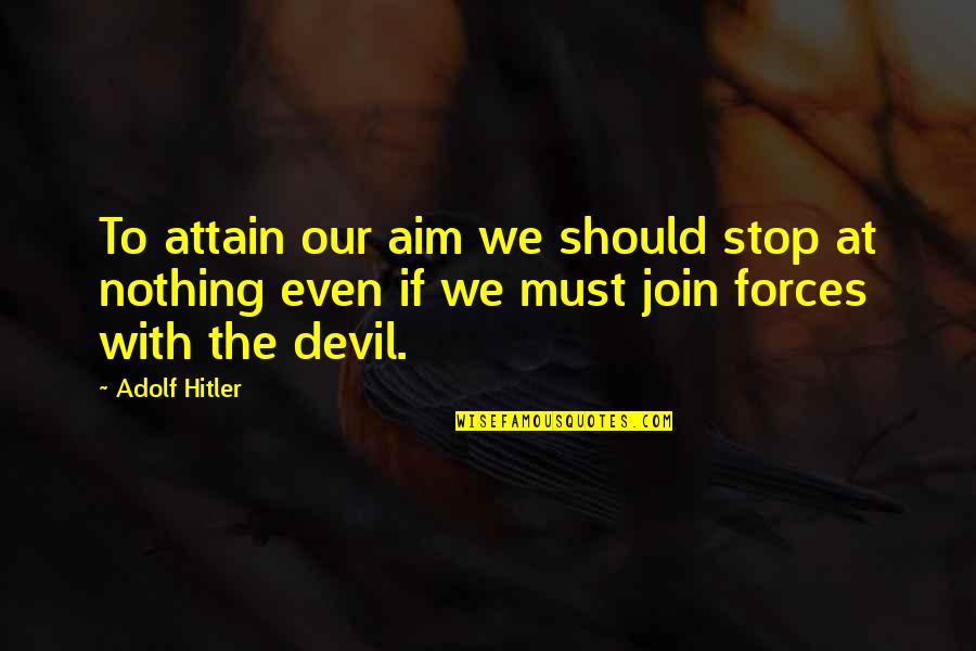 Adolf Hitler Quotes By Adolf Hitler: To attain our aim we should stop at