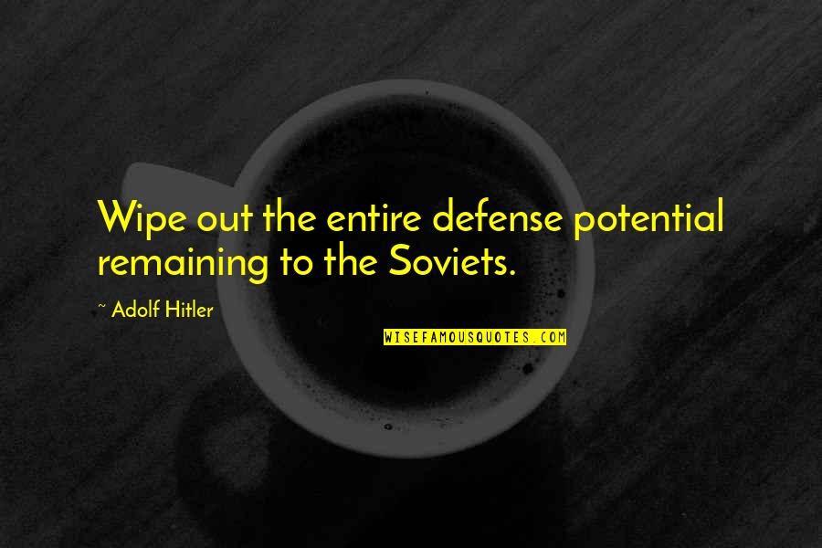 Adolf Hitler Quotes By Adolf Hitler: Wipe out the entire defense potential remaining to