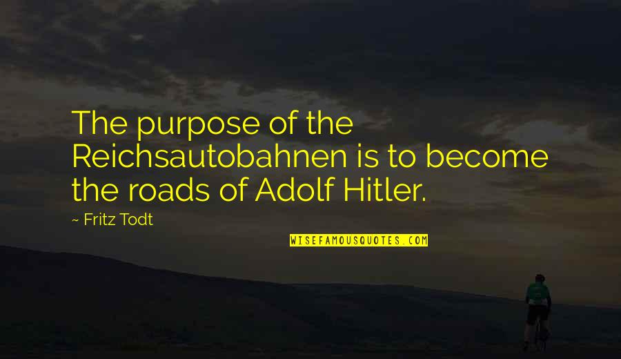 Adolf Hitler Quotes By Fritz Todt: The purpose of the Reichsautobahnen is to become