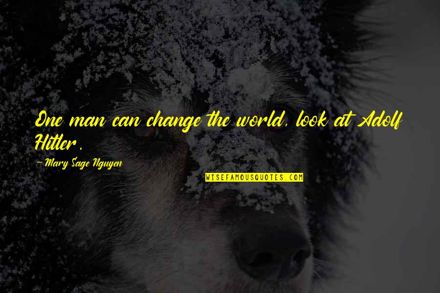 Adolf Hitler Quotes By Mary Sage Nguyen: One man can change the world, look at