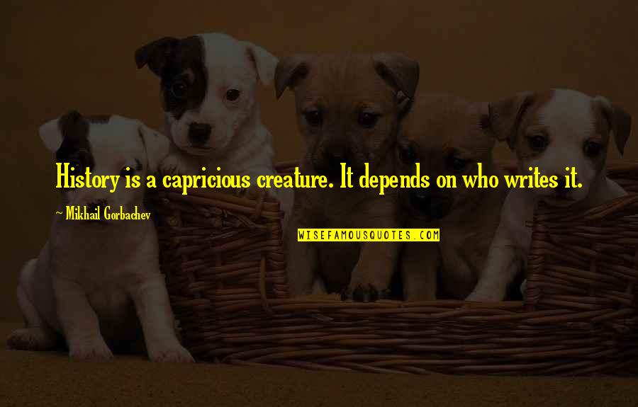 Adolf Hitlers Famous Quotes By Mikhail Gorbachev: History is a capricious creature. It depends on Adolf Hitlers Famous Quotes By Mikhail Gorbachev: History is a capricious creature. It depends on