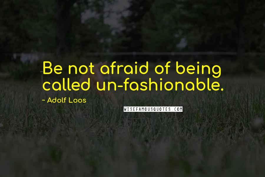 Adolf Loos quotes: Be not afraid of being called un-fashionable. Adolf Loos quotes: Be not afraid of being called un-fashionable.