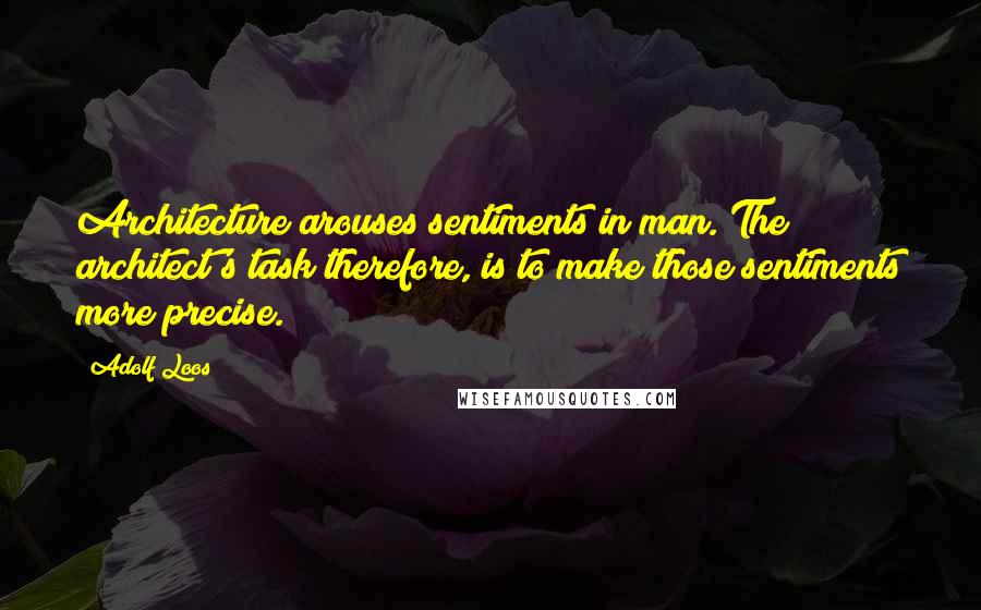 Adolf Loos quotes: Architecture arouses sentiments in man. The architect's task therefore, is to make those sentiments more precise.