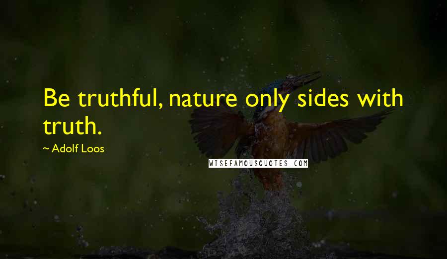 Adolf Loos quotes: Be truthful, nature only sides with truth.