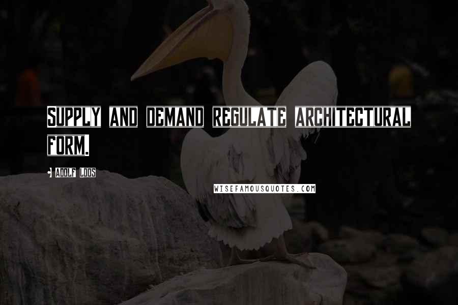 Adolf Loos quotes: Supply and demand regulate architectural form.