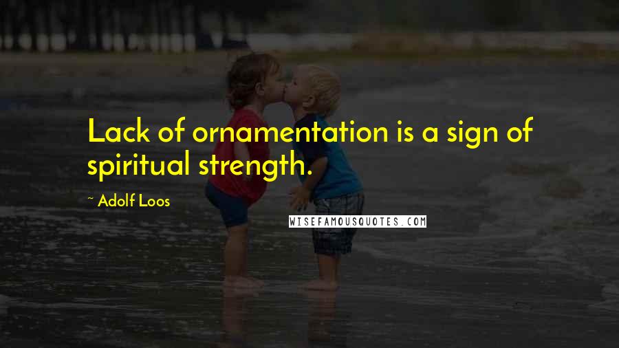 Adolf Loos quotes: Lack of ornamentation is a sign of spiritual strength.