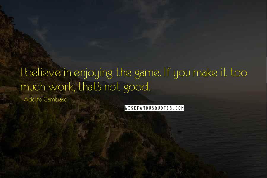 Adolfo Cambiaso quotes: I believe in enjoying the game. If you make it too much work, that's not good.