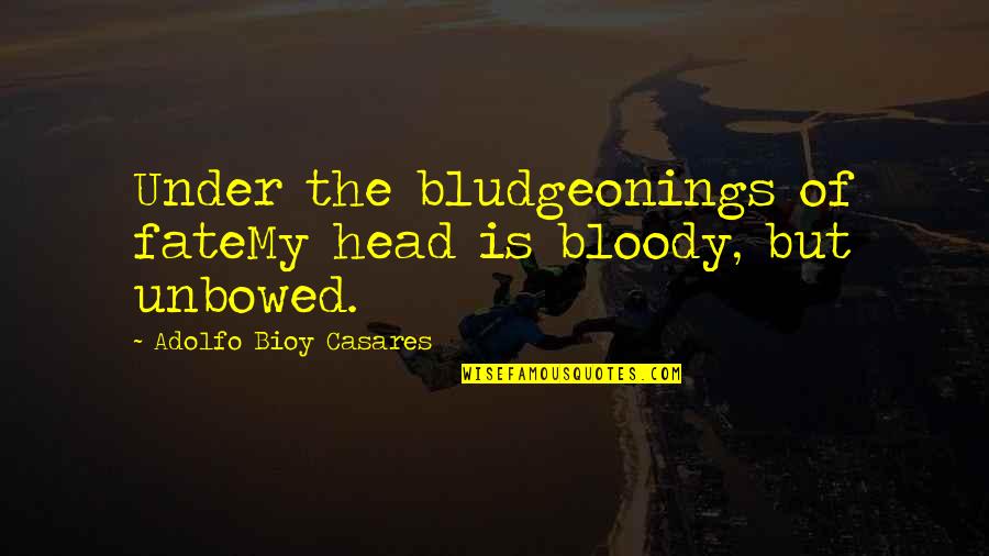 Adolfo Quotes By Adolfo Bioy Casares: Under the bludgeonings of fateMy head is bloody, Adolfo Quotes By Adolfo Bioy Casares: Under the bludgeonings of fateMy head is bloody,