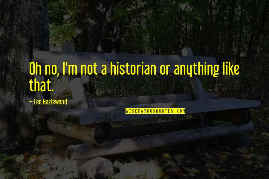 Adolfsson Partners Quotes By Lee Hazlewood: Oh no, I'm not a historian or anything