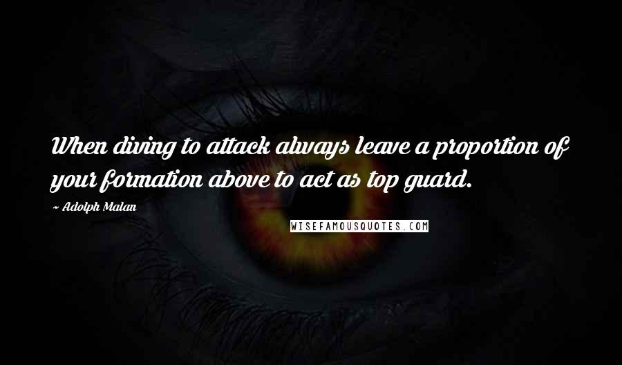 Adolph Malan quotes: When diving to attack always leave a proportion of your formation above to act as top guard.