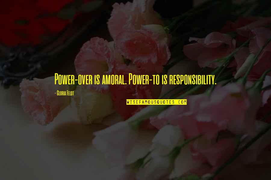 Adolph Menzel Quotes By Gloria Feldt: Power-over is amoral. Power-to is responsibility.