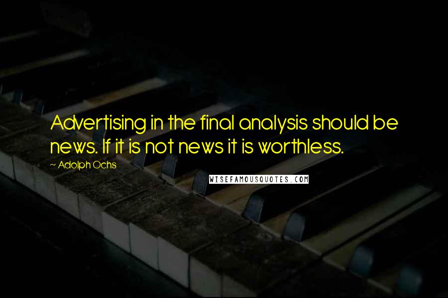 Adolph Ochs quotes: Advertising in the final analysis should be news. If it is not news it is worthless.