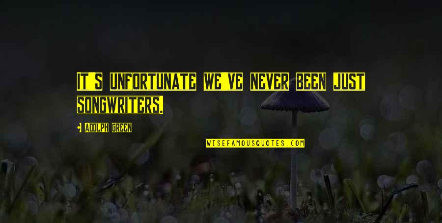 Adolph Quotes By Adolph Green: It's unfortunate we've never been just songwriters.