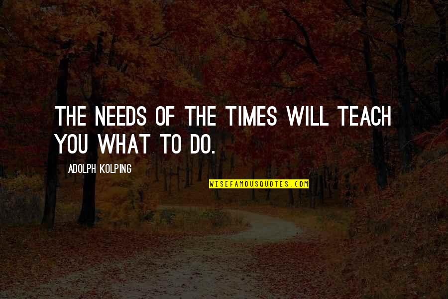 Adolph Quotes By Adolph Kolping: The needs of the times will teach you