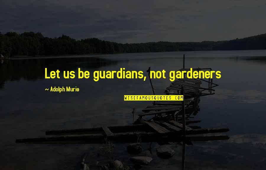 Adolph Quotes By Adolph Murie: Let us be guardians, not gardeners