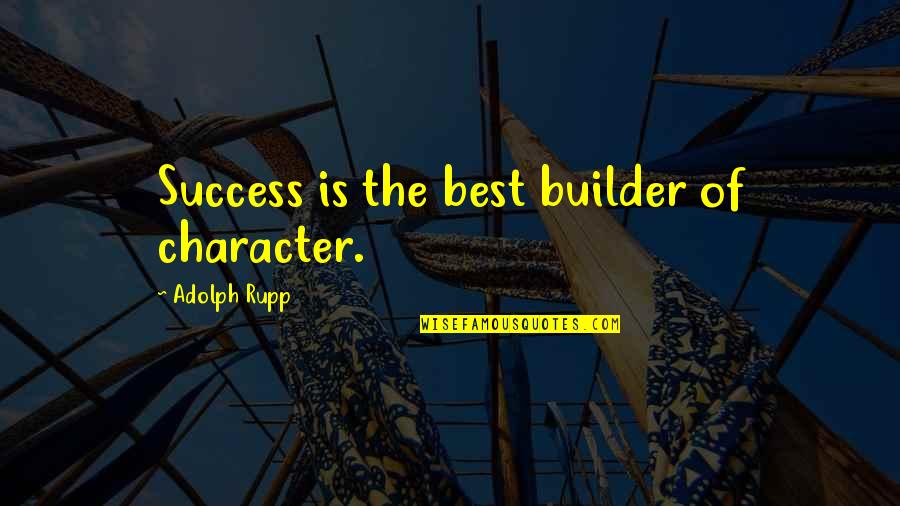 Adolph Quotes By Adolph Rupp: Success is the best builder of character.