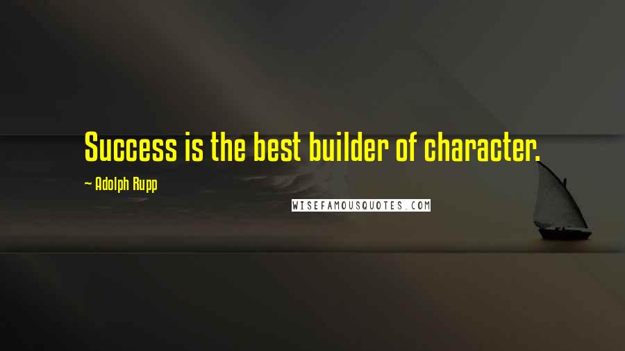 Adolph Rupp quotes: Success is the best builder of character.