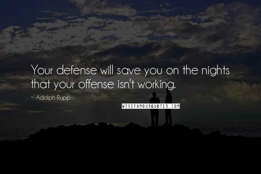 Adolph Rupp quotes: Your defense will save you on the nights that your offense isn't working.