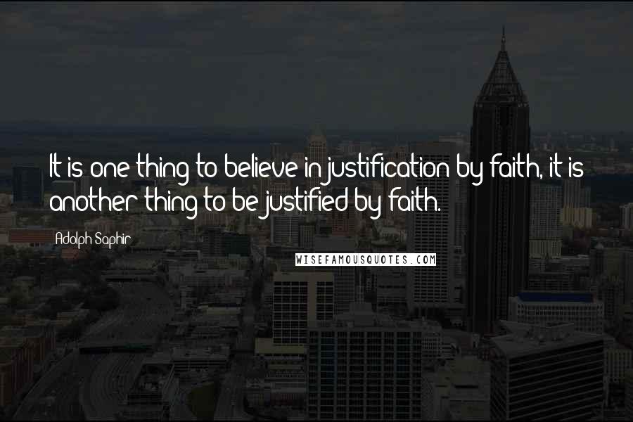 Adolph Saphir quotes: It is one thing to believe in justification by faith, it is another thing to be justified by faith.