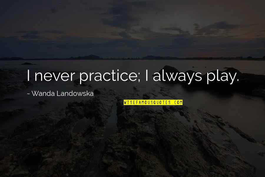 Adolph Sutro Quotes By Wanda Landowska: I never practice; I always play.