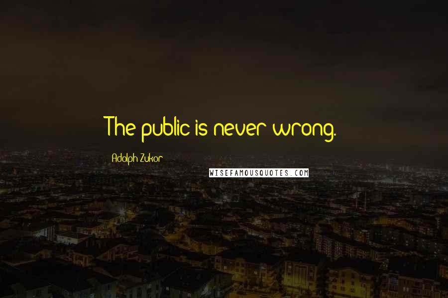 Adolph Zukor quotes: The public is never wrong.