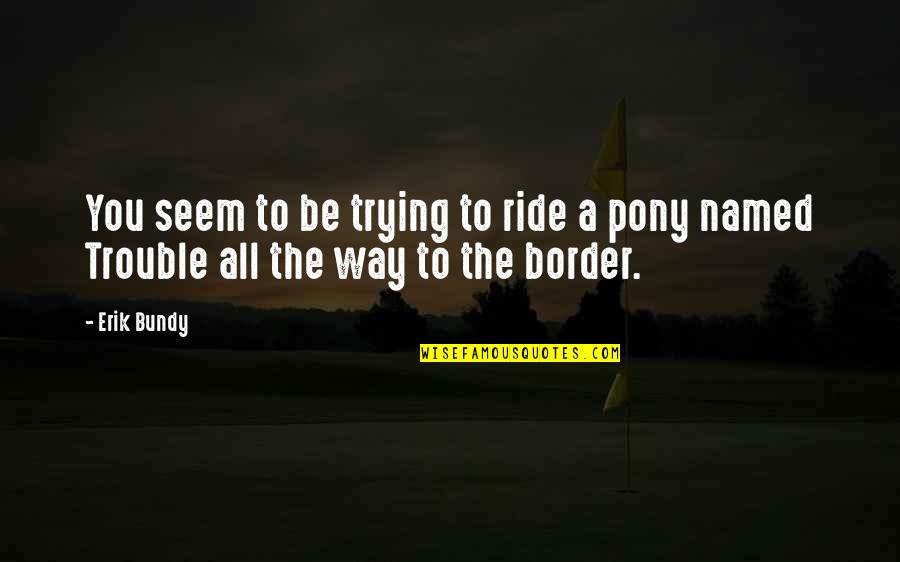 Adolpho Birch Quotes By Erik Bundy: You seem to be trying to ride a