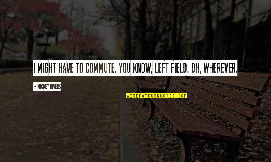 Adolpho Birch Quotes By Mickey Rivers: I might have to commute. You know, left Adolpho Birch Quotes By Mickey Rivers: I might have to commute. You know, left