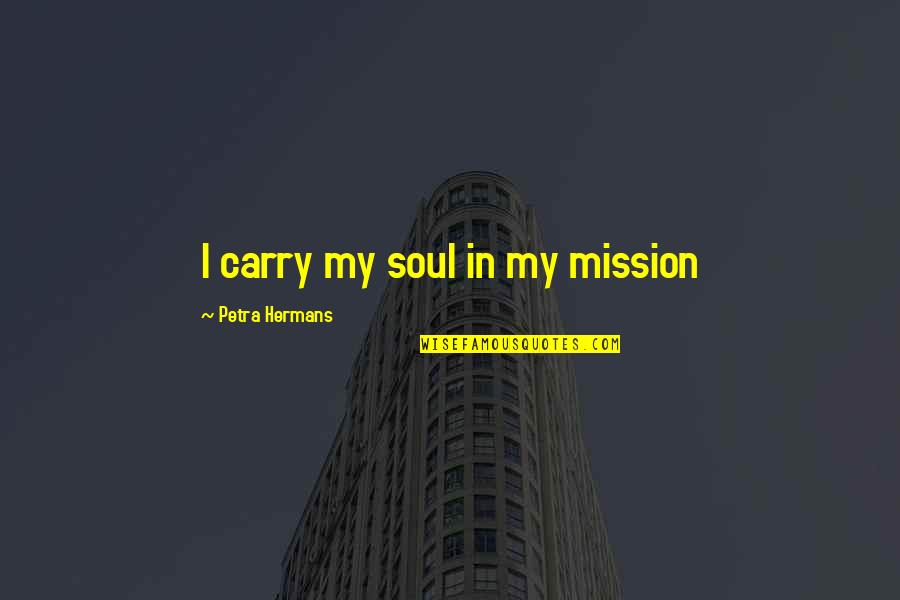 Adolphson Construction Quotes By Petra Hermans: I carry my soul in my mission Adolphson Construction Quotes By Petra Hermans: I carry my soul in my mission