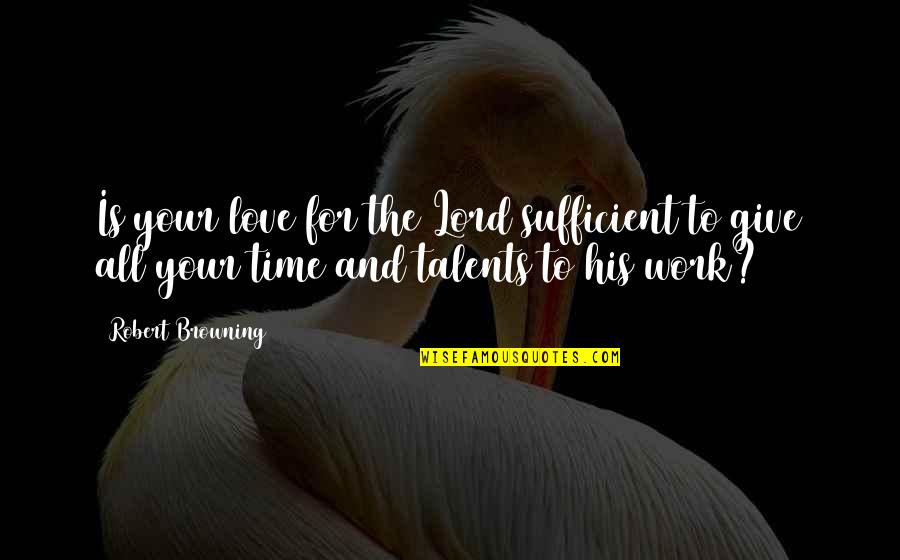 Adolphus Quotes By Robert Browning: Is your love for the Lord sufficient to Adolphus Quotes By Robert Browning: Is your love for the Lord sufficient to