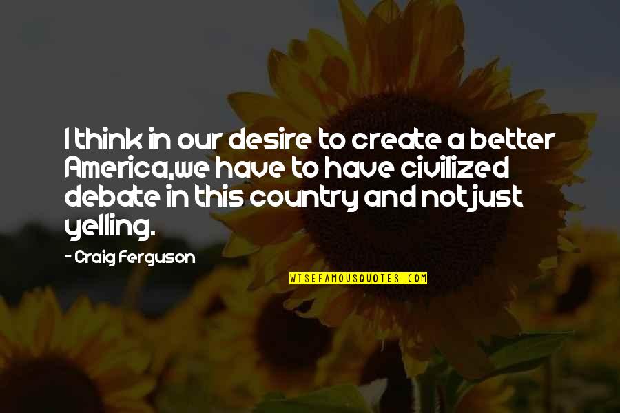 Adomas Ir Quotes By Craig Ferguson: I think in our desire to create a Adomas Ir Quotes By Craig Ferguson: I think in our desire to create a