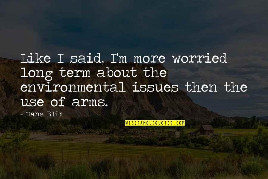 Adomas Ir Quotes By Hans Blix: Like I said, I'm more worried long term Adomas Ir Quotes By Hans Blix: Like I said, I'm more worried long term