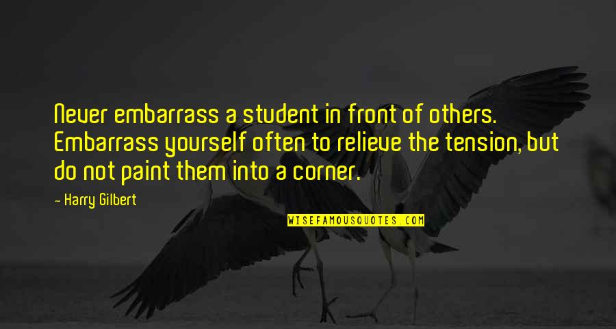 Adonay Merlos Quotes By Harry Gilbert: Never embarrass a student in front of others. Adonay Merlos Quotes By Harry Gilbert: Never embarrass a student in front of others.