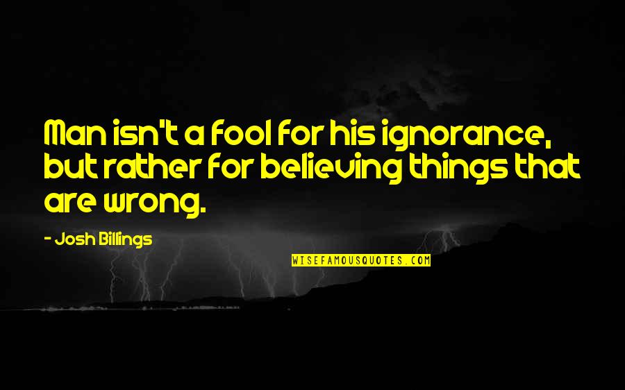 Adonay Merlos Quotes By Josh Billings: Man isn't a fool for his ignorance, but